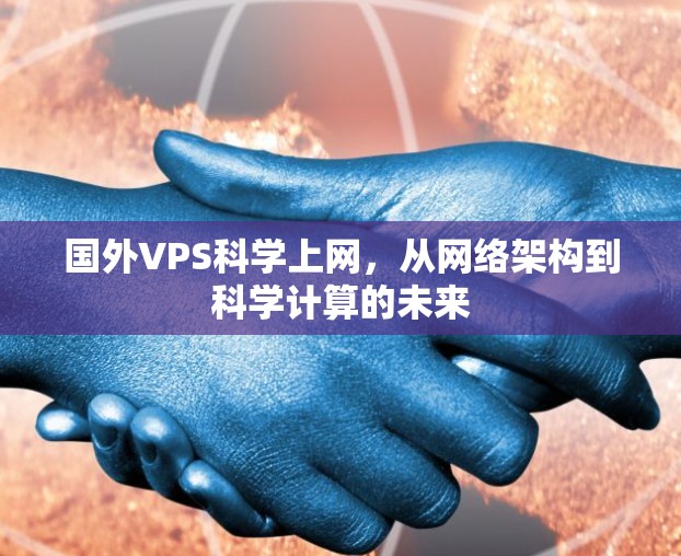 国外VPS科学上网,从网络架构到科学计算的未来 国外VPS科学上网,从网络架构到科学计算的未来