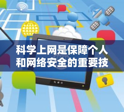 科学上网是保障个人和网络安全的重要技能。以下是一些科学上网的建议
