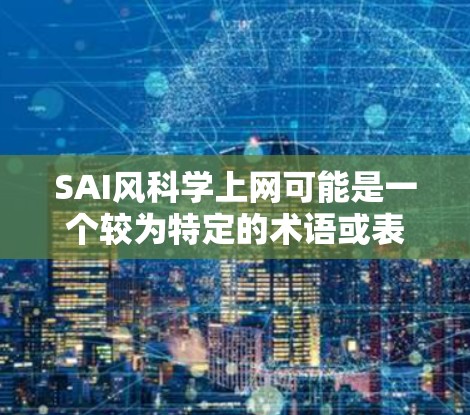 SAI风科学上网可能是一个较为特定的术语或表述,需要进一步的上下文来给出准确的解释和解答。以下是一些可能的解释和扩展