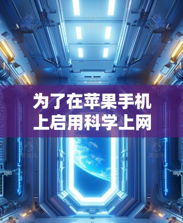 为了在苹果手机上启用科学上网功能,您可以按照以下步骤操作