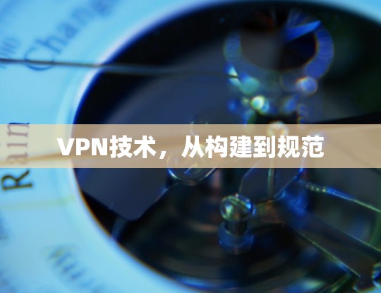 VPN技术,从构建到规范 VPN技术,从构建到规范