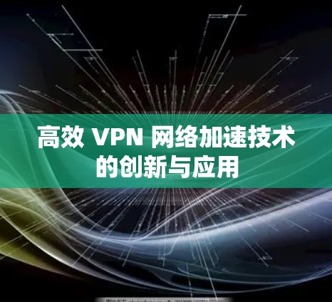 高效 VPN 网络加速技术的创新与应用 高效 VPN 网络加速技术的创新与应用