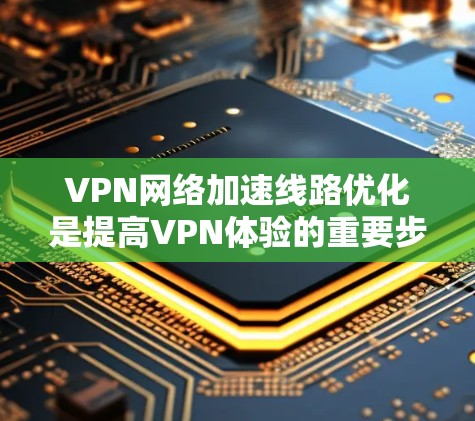 VPN网络加速线路优化是提高VPN体验的重要步骤。以下是一些优化VPN网络加速线路的建议