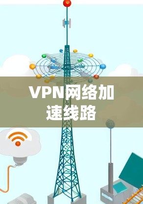 VPN网络加速线路 VPN网络加速线路