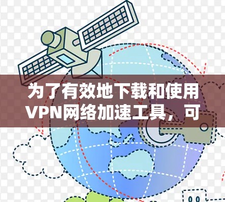 为了有效地下载和使用VPN网络加速工具,可以按照以下步骤进行操作 为了有效地下载和使用VPN网络加速工具,可以按照以下步骤进行操作