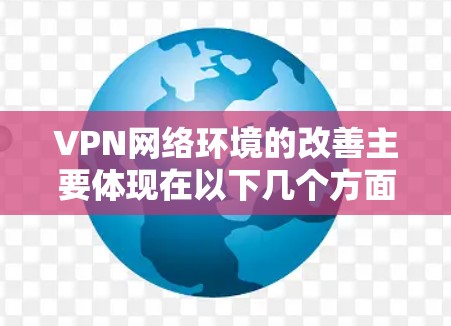 VPN网络环境的改善主要体现在以下几个方面