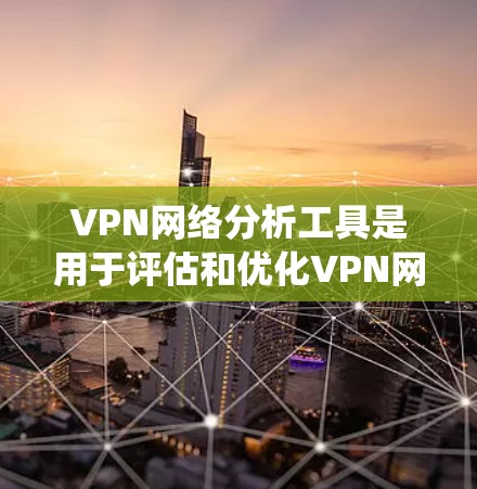 VPN网络分析工具是用于评估和优化VPN网络性能的工具，涵盖流量统计、安全指数计算、流量可视化等多个方面。以下是一些常用的工具及其特点