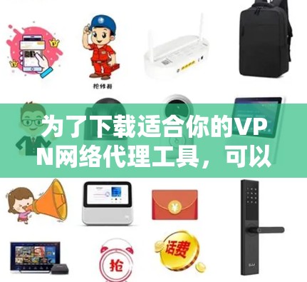为了下载适合你的VPN网络代理工具，可以按照以下步骤进行