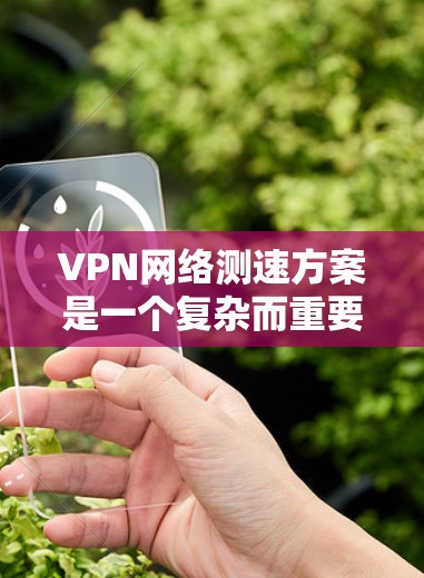 VPN网络测速方案是一个复杂而重要的技术,旨在确保用户在使用VPN时获得安全、有序的网络连接。以下是该方案的详细步骤和关键点 VPN网络测速方案是一个复杂而重要的技术,旨在确保用户在使用VPN时获得安全、有序的网络连接。以下是该方案的详细步骤和关键点