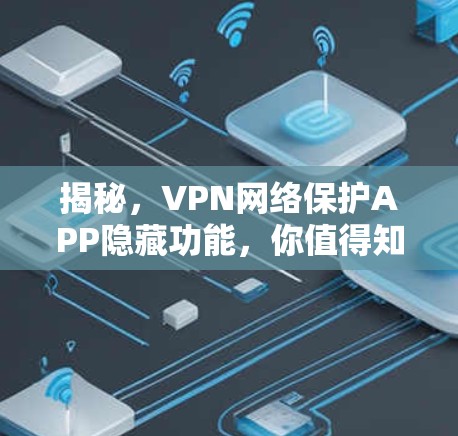 揭秘,VPN网络保护APP隐藏功能,你值得知道 揭秘,VPN网络保护APP隐藏功能,你值得知道