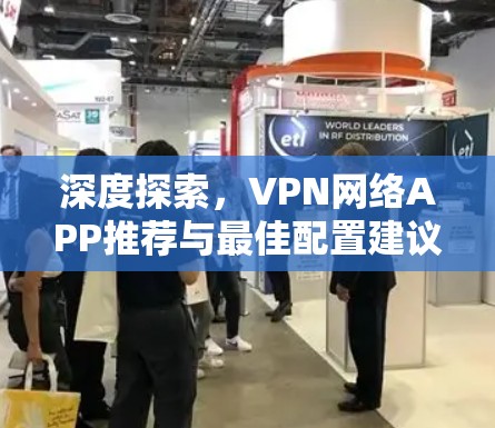 深度探索,VPN网络APP推荐与最佳配置建议 深度探索,VPN网络APP推荐与最佳配置建议