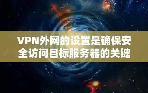 VPN外网的设置是确保安全访问目标服务器的关键步骤。以下是一步步的解决方案 VPN外网的设置是确保安全访问目标服务器的关键步骤。以下是一步步的解决方案