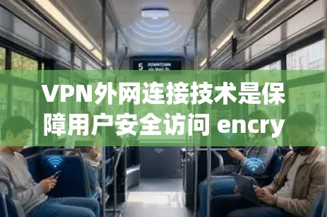 VPN外网连接技术是保障用户安全访问 encrypted content(加密内容)的高科技手段。以下是该技术的详细分解 VPN外网连接技术是保障用户安全访问 encrypted content(加密内容)的高科技手段。以下是该技术的详细分解