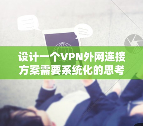 设计一个VPN外网连接方案需要系统化的思考过程，以下是对该过程的详细总结