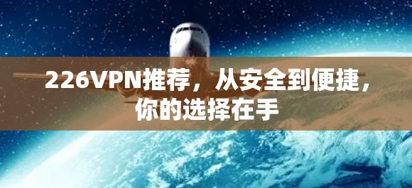226VPN推荐,从安全到便捷,你的选择在手 226VPN推荐,从安全到便捷,你的选择在手