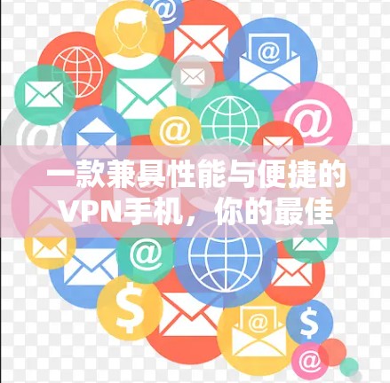 一款兼具性能与便捷的VPN手机,你的最佳选择 一款兼具性能与便捷的VPN手机,你的最佳选择
