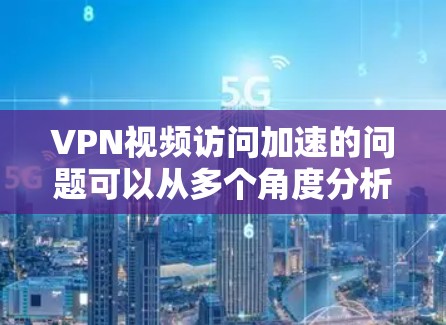 VPN视频访问加速的问题可以从多个角度分析，包括技术性能、安全性、网络连接、服务器稳定性以及技术配置等。以下是一些关键因素