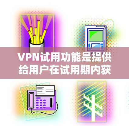 VPN试用功能是提供给用户在试用期内获得特定服务的额外权利。以下是关于VPN试用功能的详细介绍
