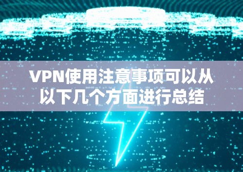 VPN使用注意事项可以从以下几个方面进行总结 VPN使用注意事项可以从以下几个方面进行总结