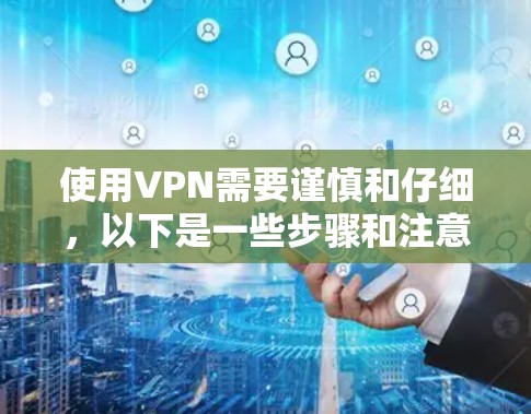 使用VPN需要谨慎和仔细,以下是一些步骤和注意事项,帮助您顺利使用VPN 使用VPN需要谨慎和仔细,以下是一些步骤和注意事项,帮助您顺利使用VPN