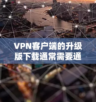 VPN客户端的升级版下载通常需要通过正规渠道进行,以确保安全性和合规性。以下是一些通用的下载步骤和注意事项 VPN客户端的升级版下载通常需要通过正规渠道进行,以确保安全性和合规性。以下是一些通用的下载步骤和注意事项
