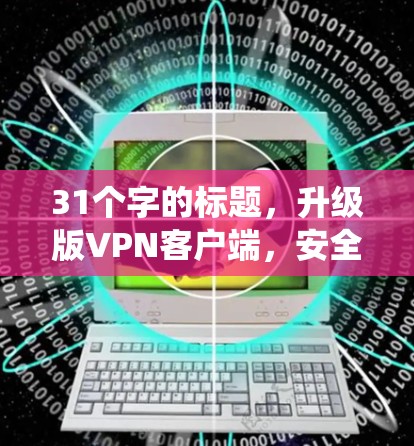 31个字的标题,升级版VPN客户端,安全可靠,性能提升,兼容最新系统 31个字的标题,升级版VPN客户端,安全可靠,性能提升,兼容最新系统