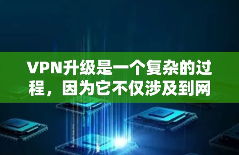 VPN升级是一个复杂的过程,因为它不仅涉及到网络速度的提升,还涉及加密技术、缓存优化、流量管理等多方面。以下是一些可能的VPN升级体验的分析,涵盖了技术、安全性、兼容性和用户需求等方面 VPN升级是一个复杂的过程,因为它不仅涉及到网络速度的提升,还涉及加密技术、缓存优化、流量管理等多方面。以下是一些可能的VPN升级体验的分析,涵盖了技术、安全性、兼容性和用户需求等方面