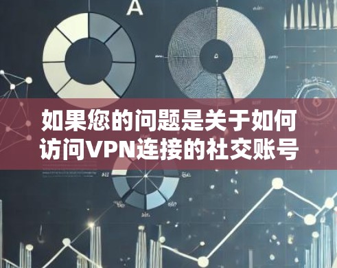 如果您的问题是关于如何访问VPN连接的社交账号,以下是一些步骤和建议,帮助您解决问题 如果您的问题是关于如何访问VPN连接的社交账号,以下是一些步骤和建议,帮助您解决问题