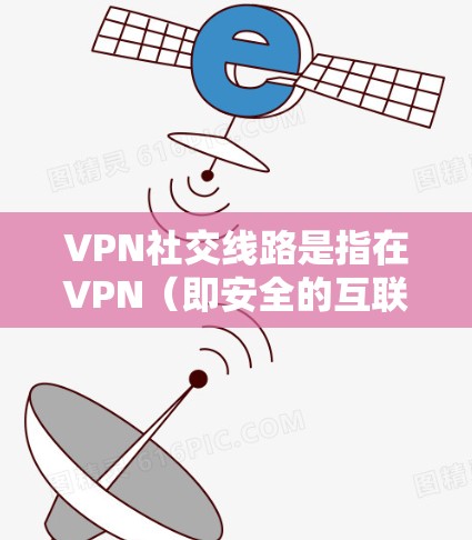 VPN社交线路是指在VPN(即安全的互联网连接)的框架下,提供社交功能的网络服务。这些服务通常包括聊天、文件共享、在线游戏等,旨在促进用户之间的交流和互动。以下是对这些服务的详细说明 VPN社交线路是指在VPN(即安全的互联网连接)的框架下,提供社交功能的网络服务。这些服务通常包括聊天、文件共享、在线游戏等,旨在促进用户之间的交流和互动。以下是对这些服务的详细说明