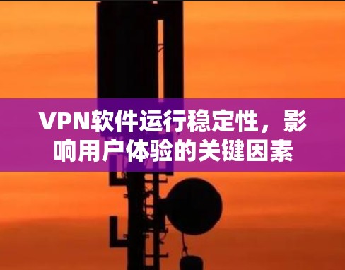 VPN软件运行稳定性，影响用户体验的关键因素