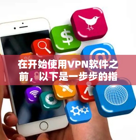 在开始使用VPN软件之前，以下是一步步的指南，帮助你逐步安装和使用这些软件