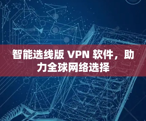 智能选线版 VPN 软件，助力全球网络选择