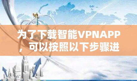 为了下载智能VPNAPP，可以按照以下步骤进行