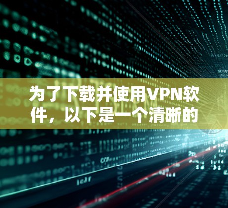 为了下载并使用VPN软件，以下是一个清晰的步骤指南