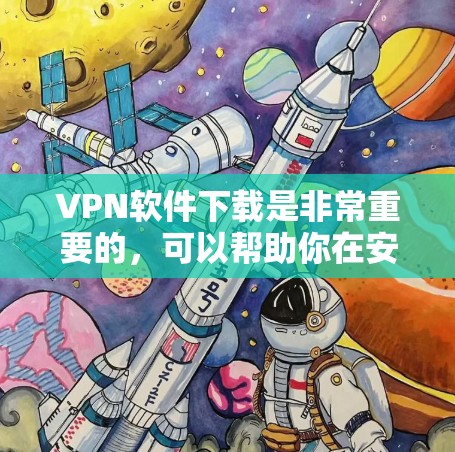 VPN软件下载是非常重要的，可以帮助你在安全、隐私的角度连接外网。以下是一些推荐的VPN软件，涵盖多种功能和协议