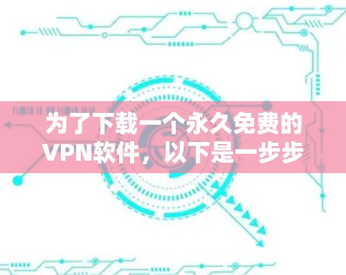 为了下载一个永久免费的VPN软件，以下是一步步的建议