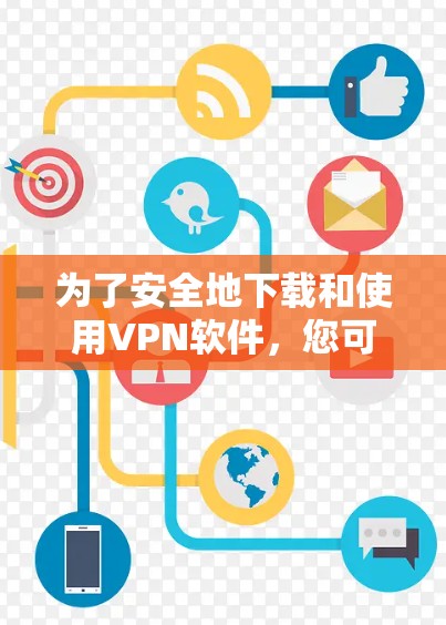 为了安全地下载和使用VPN软件,您可以按照以下步骤进行 为了安全地下载和使用VPN软件,您可以按照以下步骤进行