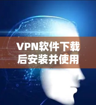 VPN软件下载后安装并使用,通常需要通过 一键连接软件。以下是使用一键连接软件连接VPN的步骤 VPN软件下载后安装并使用,通常需要通过 一键连接软件。以下是使用一键连接软件连接VPN的步骤