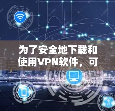 为了安全地下载和使用VPN软件,可以按照以下步骤进行 为了安全地下载和使用VPN软件,可以按照以下步骤进行