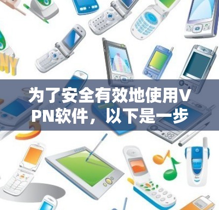 为了安全有效地使用VPN软件，以下是一步步的指南