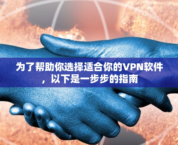 为了帮助你选择适合你的VPN软件,以下是一步步的指南 为了帮助你选择适合你的VPN软件,以下是一步步的指南