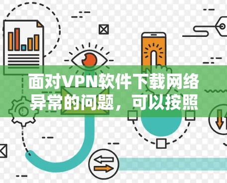 面对VPN软件下载网络异常的问题,可以按照以下步骤排查和解决 面对VPN软件下载网络异常的问题,可以按照以下步骤排查和解决