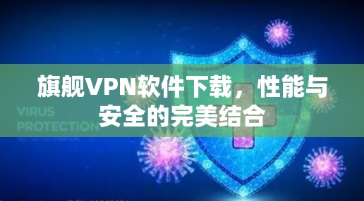旗舰VPN软件下载,性能与安全的完美结合 旗舰VPN软件下载,性能与安全的完美结合