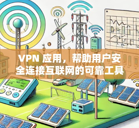 VPN 应用,帮助用户安全连接互联网的可靠工具 VPN 应用,帮助用户安全连接互联网的可靠工具
