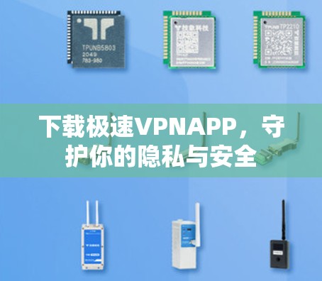下载极速VPNAPP，守护你的隐私与安全