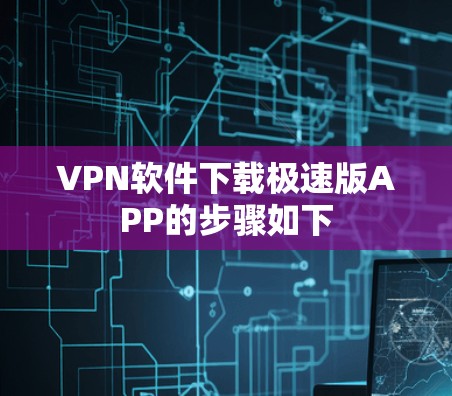VPN软件下载极速版APP的步骤如下