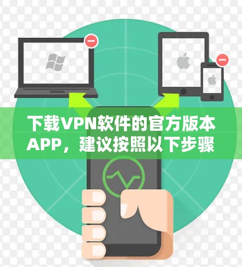 下载VPN软件的官方版本APP,建议按照以下步骤操作 下载VPN软件的官方版本APP,建议按照以下步骤操作