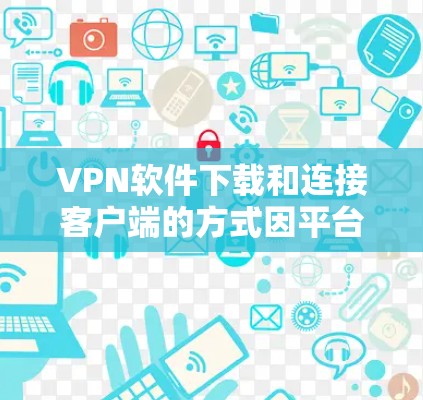 VPN软件下载和连接客户端的方式因平台而异，但以下是一些常见的方法，可以帮助您快速连接VPN