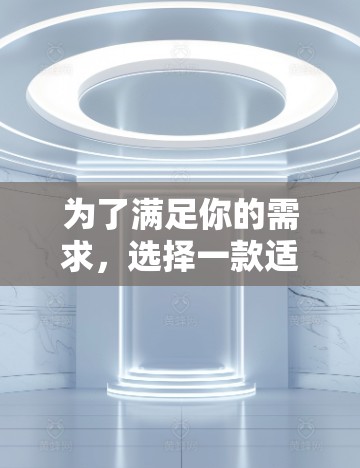 为了满足你的需求，选择一款适合VPN的软件，以下是一个清晰的推荐和建议