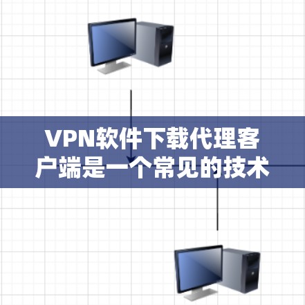 VPN软件下载代理客户端是一个常见的技术问题,通常涉及如何获取或下载VPN软件的代理客户端。以下是一些可能的解决方案和步骤,帮助您解决这个问题 VPN软件下载代理客户端是一个常见的技术问题,通常涉及如何获取或下载VPN软件的代理客户端。以下是一些可能的解决方案和步骤,帮助您解决这个问题